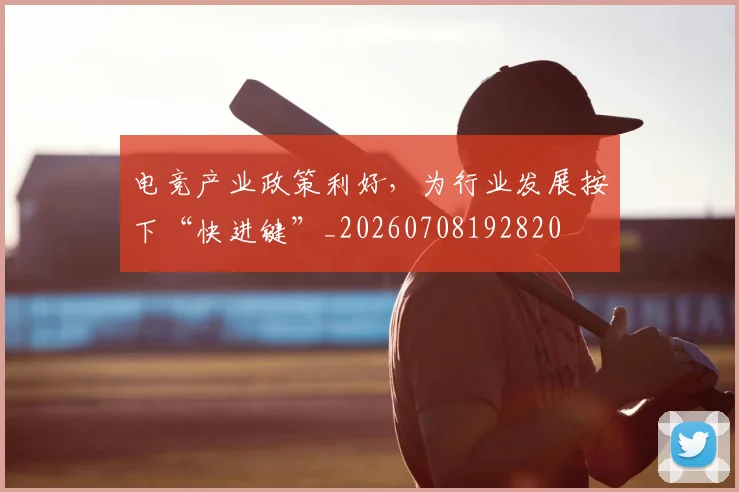 电竞产业政策利好，为行业发展按下“快进键”_20260708192820