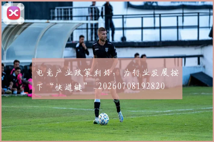 电竞产业政策利好,为行业发展按下“快进键”_20260708192820