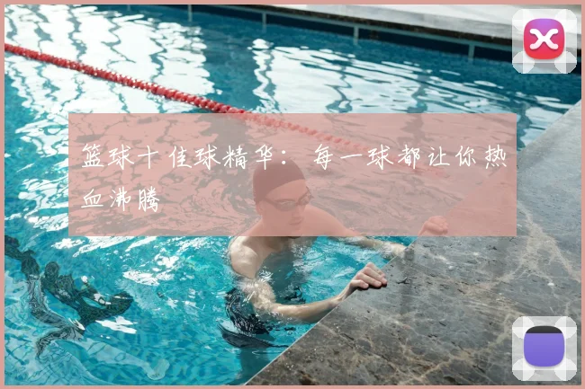 篮球十佳球精华：每一球都让你热血沸腾