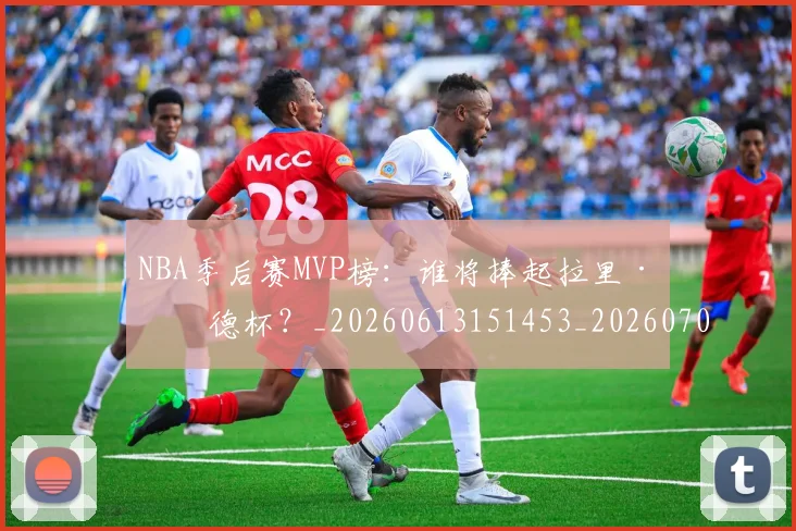NBA季后赛MVP榜:谁将捧起拉里·伯德杯?_20260613151453_20260701215525