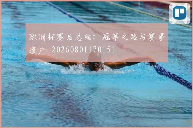 欧洲杯赛后总结：冠军之路与赛事遗产_20260801170151