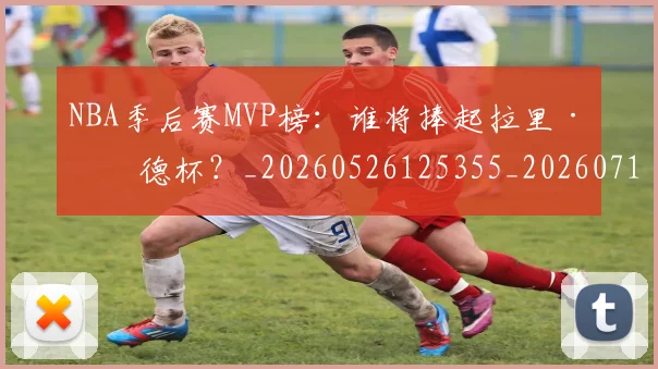 NBA季后赛MVP榜:谁将捧起拉里·伯德杯?_20260526125355_20260714210016
