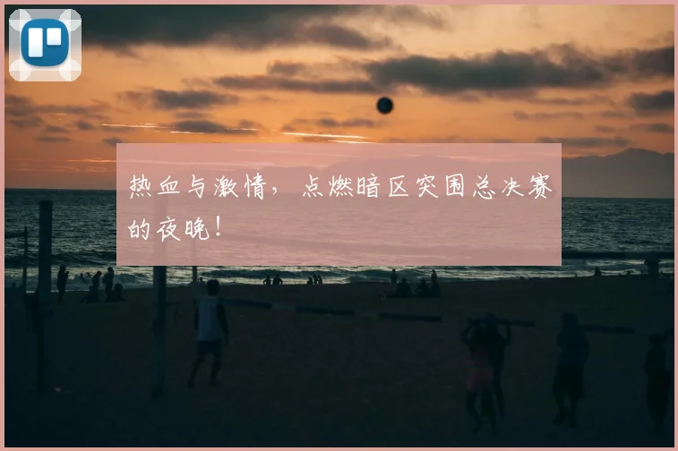 热血与激情，点燃暗区突围总决赛的夜晚！