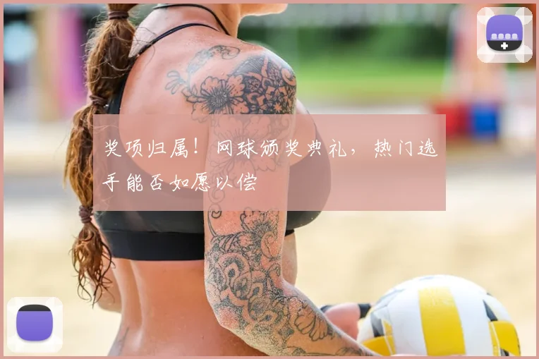 奖项归属！网球颁奖典礼，热门选手能否如愿以偿