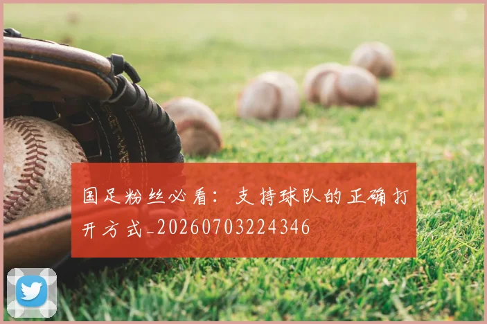 国足粉丝必看：支持球队的正确打开方式_20260703224346