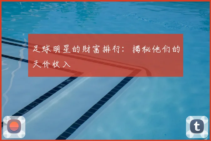 足球明星的财富排行：揭秘他们的天价收入