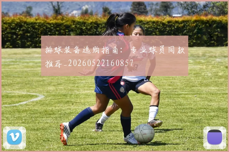 排球装备选购指南：专业球员同款推荐_20260522160857