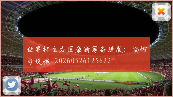 世界杯主办国最新筹备进展：场馆与设施_20260526125622