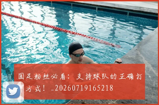 国足粉丝必看:支持球队的正确打开方式!_20260719165218