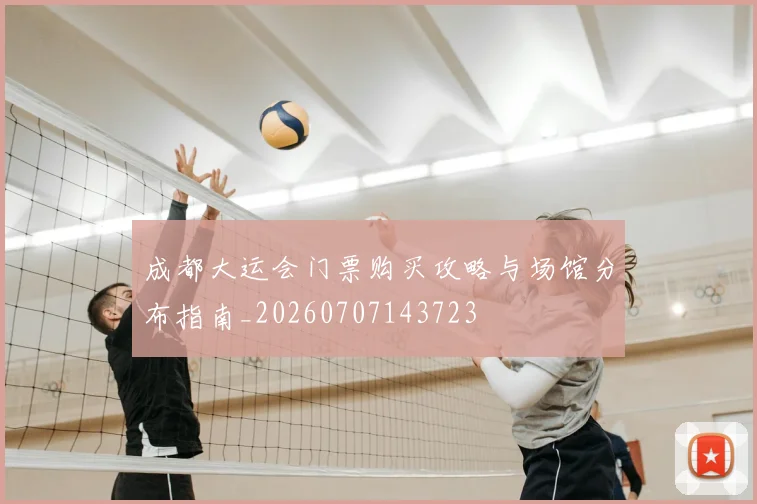 成都大运会门票购买攻略与场馆分布指南_20260707143723