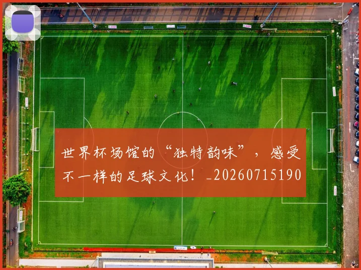 世界杯场馆的“独特韵味”，感受不一样的足球文化！_20260715190439