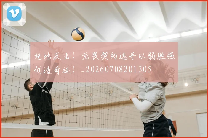 绝地反击！无畏契约选手以弱胜强创造奇迹！_20260708201305