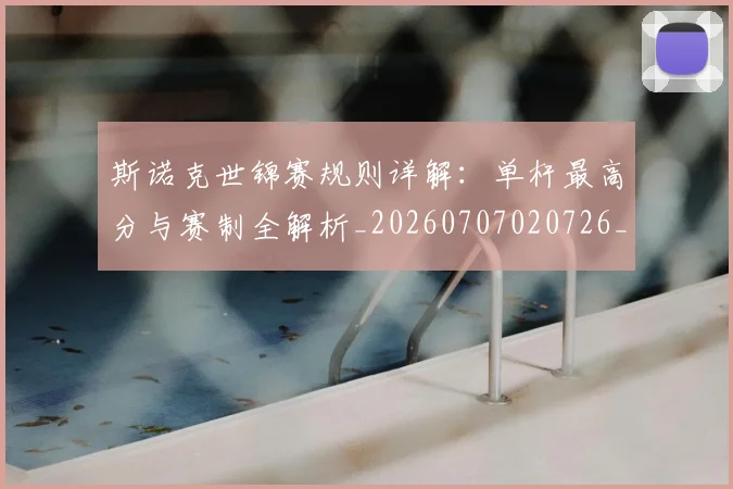 斯诺克世锦赛规则详解：单杆最高分与赛制全解析_20260707020726_20260731170704