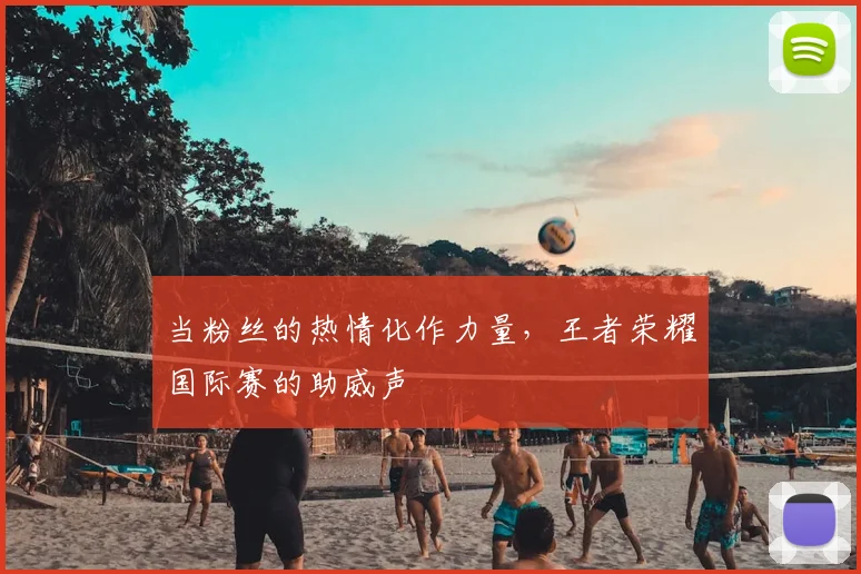当粉丝的热情化作力量，王者荣耀国际赛的助威声
