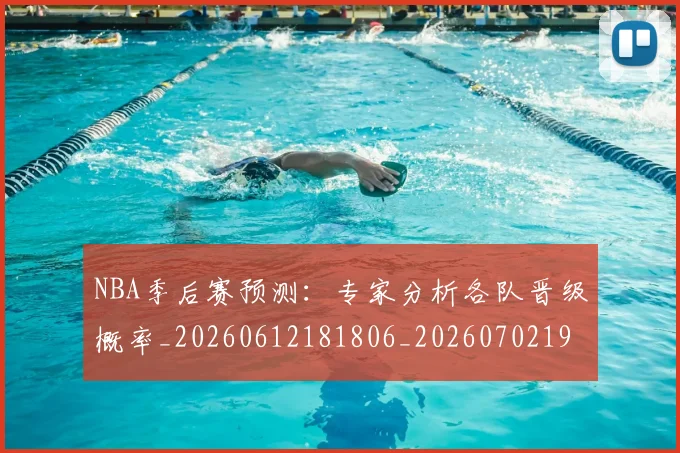 NBA季后赛预测：专家分析各队晋级概率_20260612181806_20260702195035