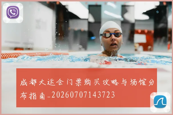 成都大运会门票购买攻略与场馆分布指南_20260707143723