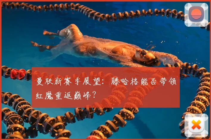曼联新赛季展望：滕哈格能否带领红魔重返巅峰？