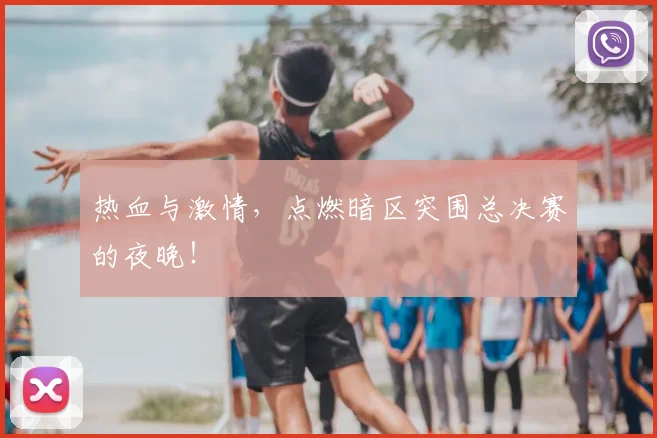 热血与激情，点燃暗区突围总决赛的夜晚！
