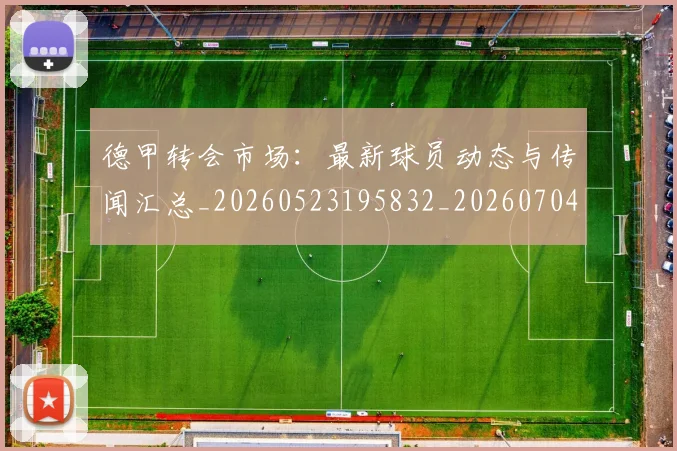 德甲转会市场：最新球员动态与传闻汇总_20260523195832_20260704173741