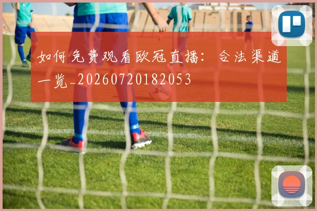 如何免费观看欧冠直播：合法渠道一览_20260720182053