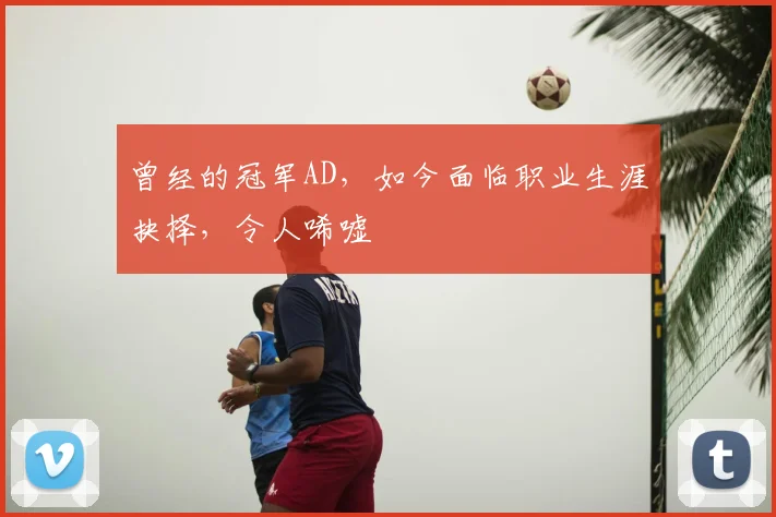 曾经的冠军AD，如今面临职业生涯抉择，令人唏嘘