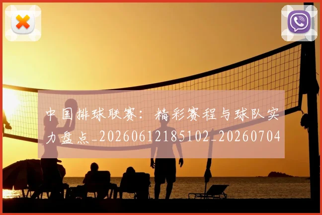 中国排球联赛：精彩赛程与球队实力盘点_20260612185102_20260704163535